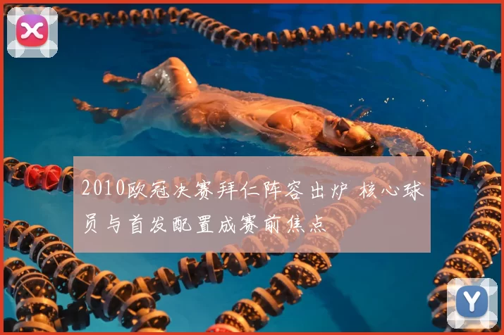 2010欧冠决赛拜仁阵容出炉 核心球员与首发配置成赛前焦点